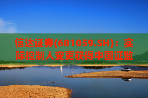 信达证券(601059.SH)：实际控制人变更获得中国证监会核准