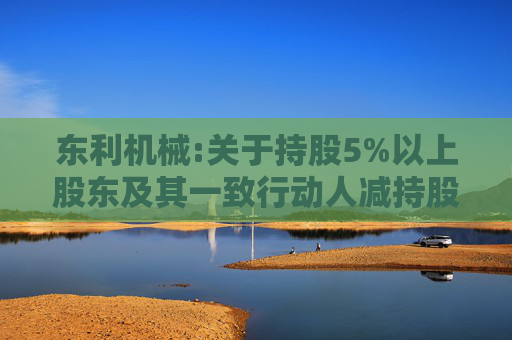 东利机械:关于持股5%以上股东及其一致行动人减持股份的预披露公告