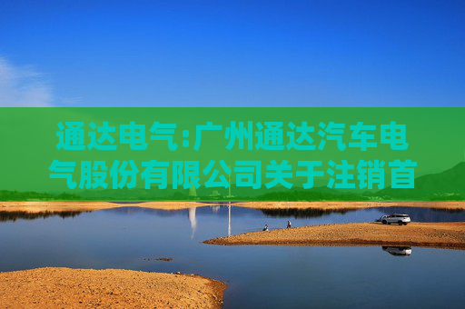 通达电气:广州通达汽车电气股份有限公司关于注销首次公开发行股票募集资金专项账户并将余额永久补充流动资金的公告