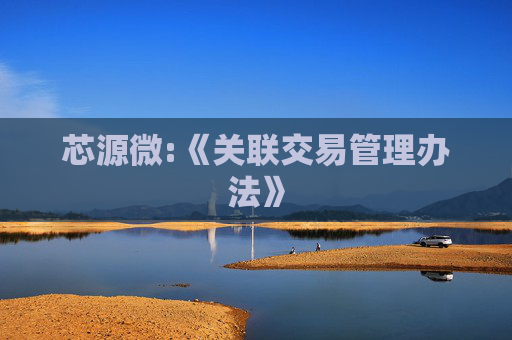 芯源微:《关联交易管理办法》