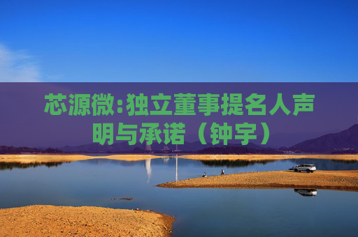 芯源微:独立董事提名人声明与承诺（钟宇）