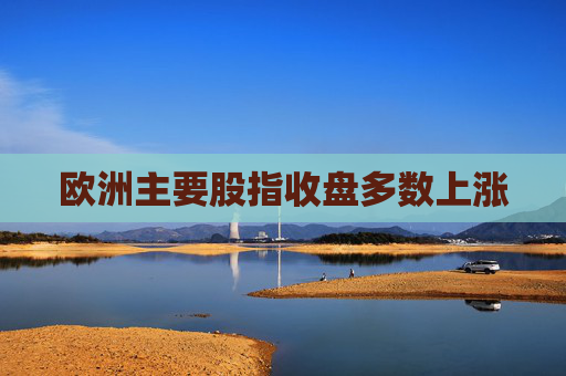 欧洲主要股指收盘多数上涨