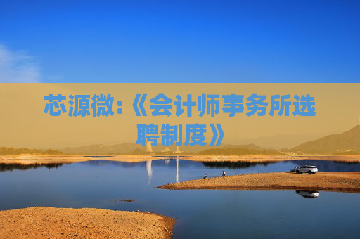 芯源微:《会计师事务所选聘制度》