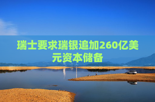 瑞士要求瑞银追加260亿美元资本储备