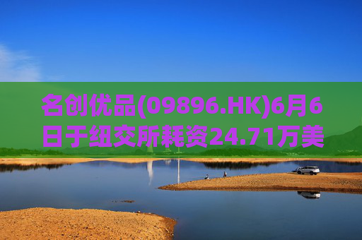 名创优品(09896.HK)6月6日于纽交所耗资24.71万美元回购5.52万股