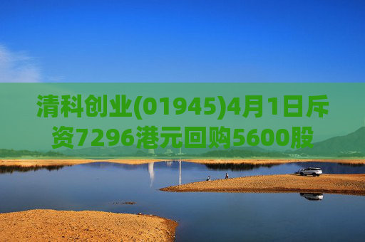 清科创业(01945)4月1日斥资7296港元回购5600股  第1张
