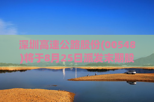 深圳高速公路股份(00548)将于8月25日派发末期股息每股0.244元