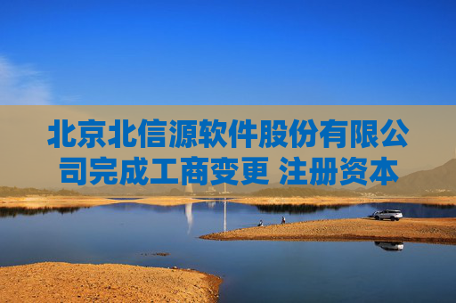 北京北信源软件股份有限公司完成工商变更 注册资本增至51343万元