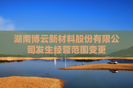 湖南博云新材料股份有限公司发生经营范围变更