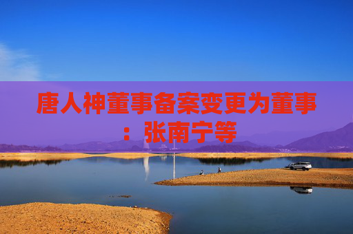唐人神董事备案变更为董事：张南宁等