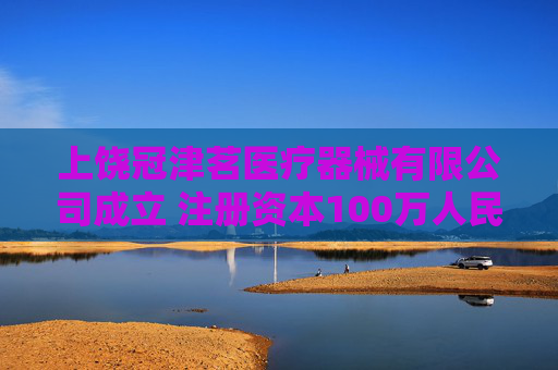 上饶冠津茗医疗器械有限公司成立 注册资本100万人民币  第1张