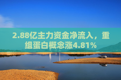 2.88亿主力资金净流入，重组蛋白概念涨4.81%  第1张